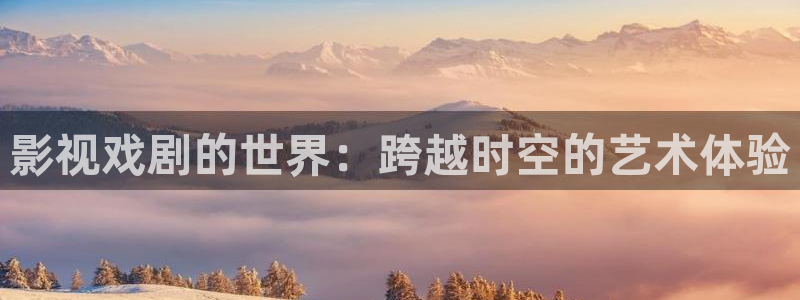 红桃电影在线观看：影视戏剧的世界：跨越时空的艺术体验