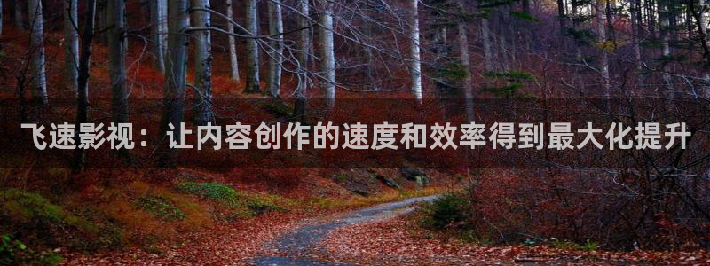 红桃k影视：飞速影视：让内容创作的速度和效率得到最大化提升